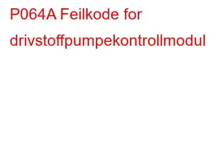 P064A Feilkode for drivstoffpumpekontrollmodul