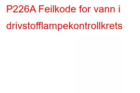 P226A Feilkode for vann i drivstofflampekontrollkrets