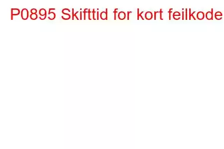 P0895 Skifttid for kort feilkode