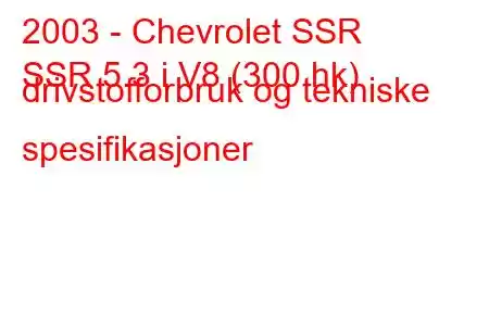 2003 - Chevrolet SSR
SSR 5.3 i V8 (300 hk) drivstofforbruk og tekniske spesifikasjoner