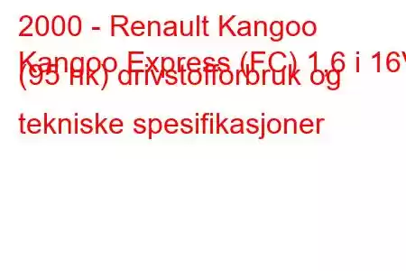 2000 - Renault Kangoo
Kangoo Express (FC) 1,6 i 16V (95 hk) drivstofforbruk og tekniske spesifikasjoner