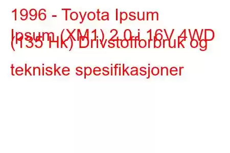 1996 - Toyota Ipsum
Ipsum (XM1) 2.0 i 16V 4WD (135 Hk) Drivstofforbruk og tekniske spesifikasjoner