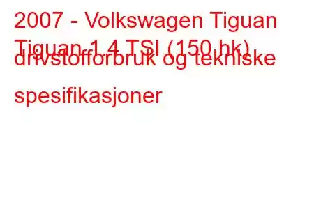 2007 - Volkswagen Tiguan
Tiguan 1.4 TSI (150 hk) drivstofforbruk og tekniske spesifikasjoner