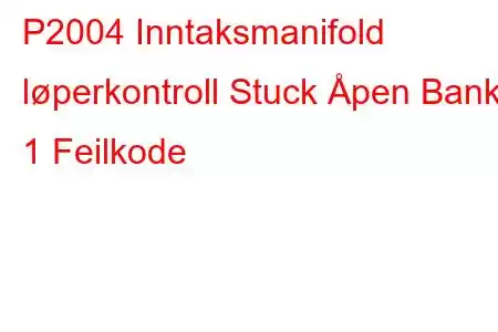 P2004 Inntaksmanifold løperkontroll Stuck Åpen Bank 1 Feilkode