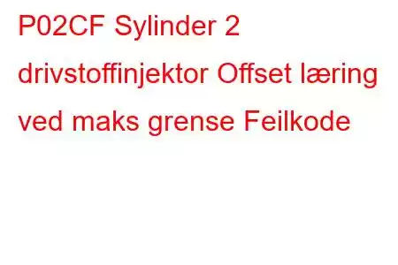 P02CF Sylinder 2 drivstoffinjektor Offset læring ved maks grense Feilkode