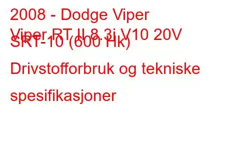 2008 - Dodge Viper
Viper RT II 8.3i V10 20V SRT-10 (600 Hk) Drivstofforbruk og tekniske spesifikasjoner