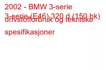 2002 - BMW 3-serie
3-serie (E46) 320 d (150 hk) drivstofforbruk og tekniske spesifikasjoner