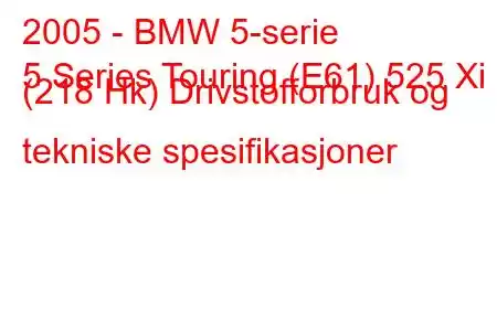 2005 - BMW 5-serie
5 Series Touring (E61) 525 Xi (218 Hk) Drivstofforbruk og tekniske spesifikasjoner