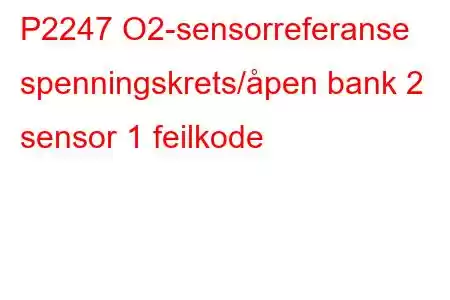 P2247 O2-sensorreferanse spenningskrets/åpen bank 2 sensor 1 feilkode