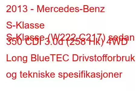 2013 - Mercedes-Benz S-Klasse
S-Klasse (W222,C217) sedan 350 CDI 3.0d (258 Hk) 4WD Long BlueTEC Drivstofforbruk og tekniske spesifikasjoner