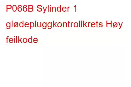 P066B Sylinder 1 glødepluggkontrollkrets Høy feilkode