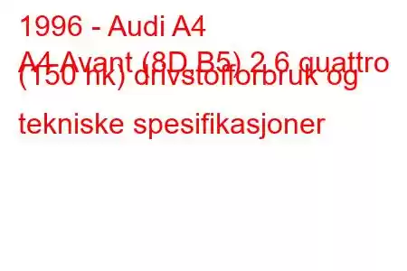 1996 - Audi A4
A4 Avant (8D,B5) 2.6 quattro (150 hk) drivstofforbruk og tekniske spesifikasjoner