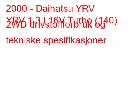 2000 - Daihatsu YRV
YRV 1.3 i 16V Turbo (140) 2WD drivstoffforbruk og tekniske spesifikasjoner