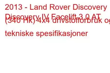 2013 - Land Rover Discovery
Discovery IV Facelift 3.0 AT (340 Hk) 4x4 drivstofforbruk og tekniske spesifikasjoner