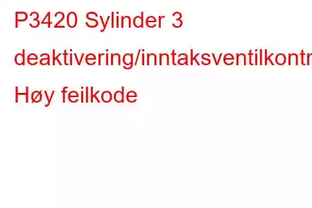 P3420 Sylinder 3 deaktivering/inntaksventilkontrollkrets Høy feilkode