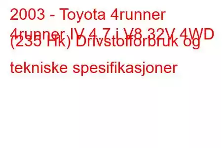 2003 - Toyota 4runner
4runner IV 4.7 i V8 32V 4WD (235 Hk) Drivstofforbruk og tekniske spesifikasjoner