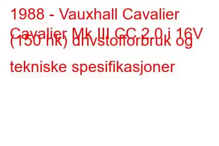 1988 - Vauxhall Cavalier
Cavalier Mk III CC 2.0 i 16V (150 hk) drivstofforbruk og tekniske spesifikasjoner