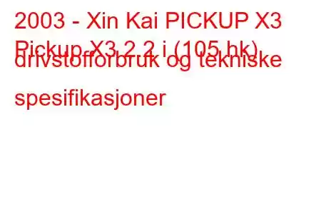 2003 - Xin Kai PICKUP X3
Pickup X3 2.2 i (105 hk) drivstofforbruk og tekniske spesifikasjoner