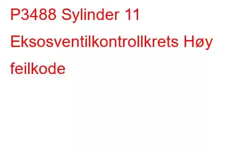 P3488 Sylinder 11 Eksosventilkontrollkrets Høy feilkode