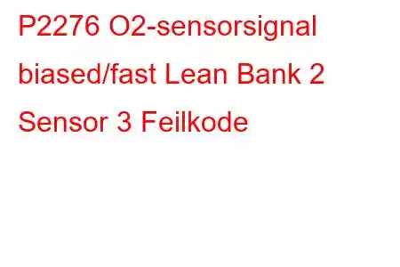 P2276 O2-sensorsignal biased/fast Lean Bank 2 Sensor 3 Feilkode