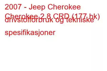 2007 - Jeep Cherokee
Cherokee 2.8 CRD (177 hk) drivstofforbruk og tekniske spesifikasjoner