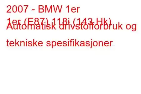 2007 - BMW 1er
1er (E87) 118i (143 Hk) Automatisk drivstofforbruk og tekniske spesifikasjoner