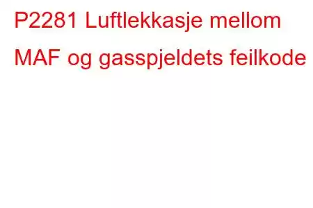 P2281 Luftlekkasje mellom MAF og gasspjeldets feilkode