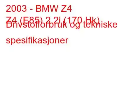 2003 - BMW Z4
Z4 (E85) 2.2i (170 Hk) Drivstofforbruk og tekniske spesifikasjoner