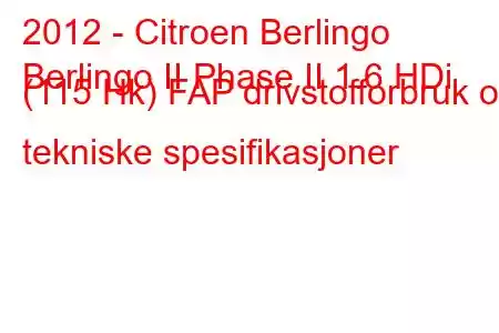 2012 - Citroen Berlingo
Berlingo II Phase II 1.6 HDi (115 Hk) FAP drivstofforbruk og tekniske spesifikasjoner