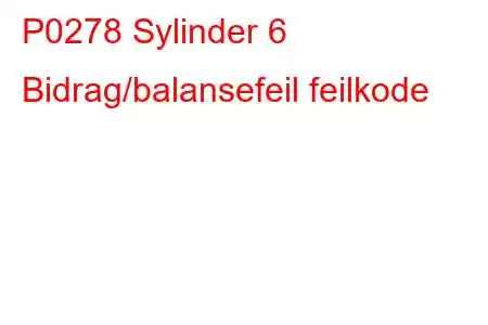 P0278 Sylinder 6 Bidrag/balansefeil feilkode