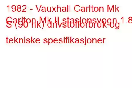 1982 - Vauxhall Carlton Mk
Carlton Mk II stasjonsvogn 1.8 S (90 hk) drivstofforbruk og tekniske spesifikasjoner