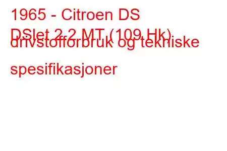 1965 - Citroen DS
DSlet 2.2 MT (109 Hk) drivstofforbruk og tekniske spesifikasjoner