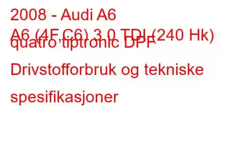 2008 - Audi A6
A6 (4F,C6) 3.0 TDI (240 Hk) quatro tiptronic DPF Drivstofforbruk og tekniske spesifikasjoner