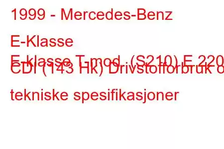 1999 - Mercedes-Benz E-Klasse
E-klasse T-mod. (S210) E 220 CDI (143 Hk) Drivstofforbruk og tekniske spesifikasjoner