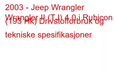 2003 - Jeep Wrangler
Wrangler II (TJ) 4.0 i Rubicon (193 Hk) Drivstofforbruk og tekniske spesifikasjoner