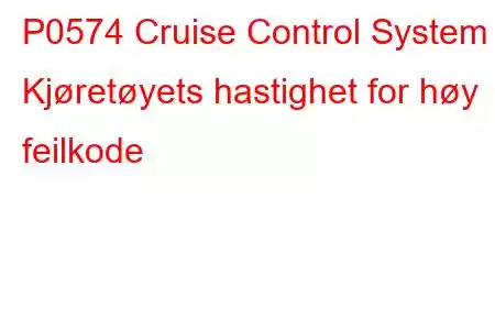 P0574 Cruise Control System - Kjøretøyets hastighet for høy feilkode