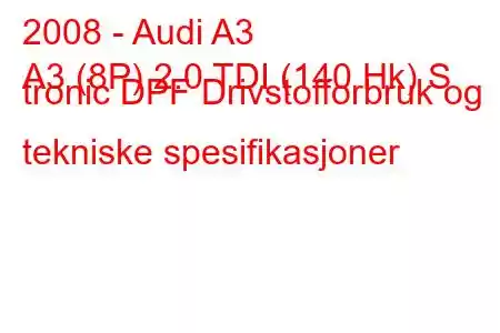 2008 - Audi A3
A3 (8P) 2.0 TDI (140 Hk) S tronic DPF Drivstofforbruk og tekniske spesifikasjoner