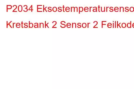 P2034 Eksostemperatursensor Kretsbank 2 Sensor 2 Feilkode