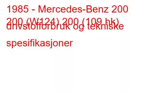 1985 - Mercedes-Benz 200
200 (W124) 200 (109 hk) drivstofforbruk og tekniske spesifikasjoner