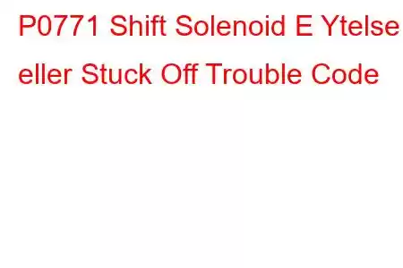 P0771 Shift Solenoid E Ytelse eller Stuck Off Trouble Code