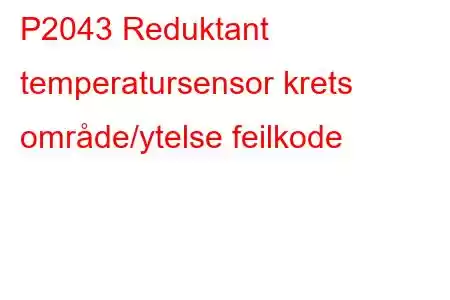 P2043 Reduktant temperatursensor krets område/ytelse feilkode