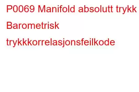 P0069 Manifold absolutt trykk - Barometrisk trykkkorrelasjonsfeilkode