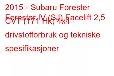 2015 - Subaru Forester
Forester IV (SJ) Facelift 2,5 CVT (171 Hk) 4x4 drivstofforbruk og tekniske spesifikasjoner