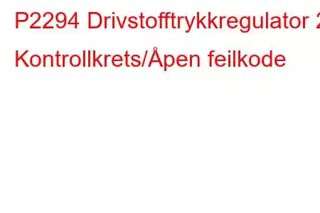 P2294 Drivstofftrykkregulator 2 Kontrollkrets/Åpen feilkode