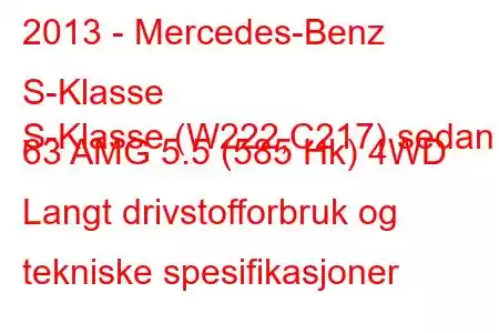 2013 - Mercedes-Benz S-Klasse
S-Klasse (W222,C217) sedan 63 AMG 5.5 (585 Hk) 4WD Langt drivstofforbruk og tekniske spesifikasjoner