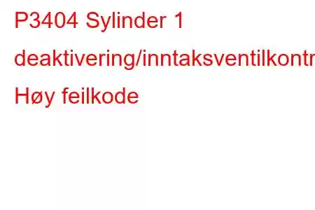 P3404 Sylinder 1 deaktivering/inntaksventilkontrollkrets Høy feilkode