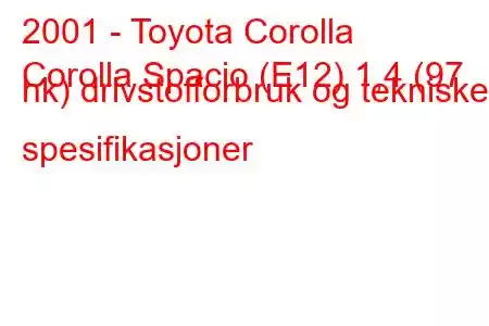 2001 - Toyota Corolla
Corolla Spacio (E12) 1,4 (97 hk) drivstofforbruk og tekniske spesifikasjoner