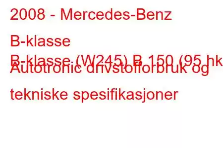 2008 - Mercedes-Benz B-klasse
B-klasse (W245) B 150 (95 hk) Autotronic drivstofforbruk og tekniske spesifikasjoner