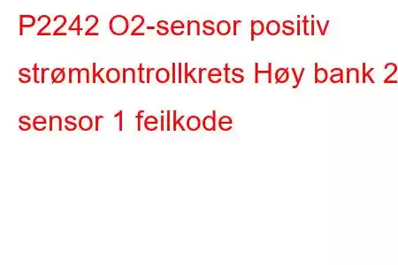 P2242 O2-sensor positiv strømkontrollkrets Høy bank 2 sensor 1 feilkode