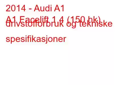 2014 - Audi A1
A1 Facelift 1,4 (150 hk) drivstofforbruk og tekniske spesifikasjoner